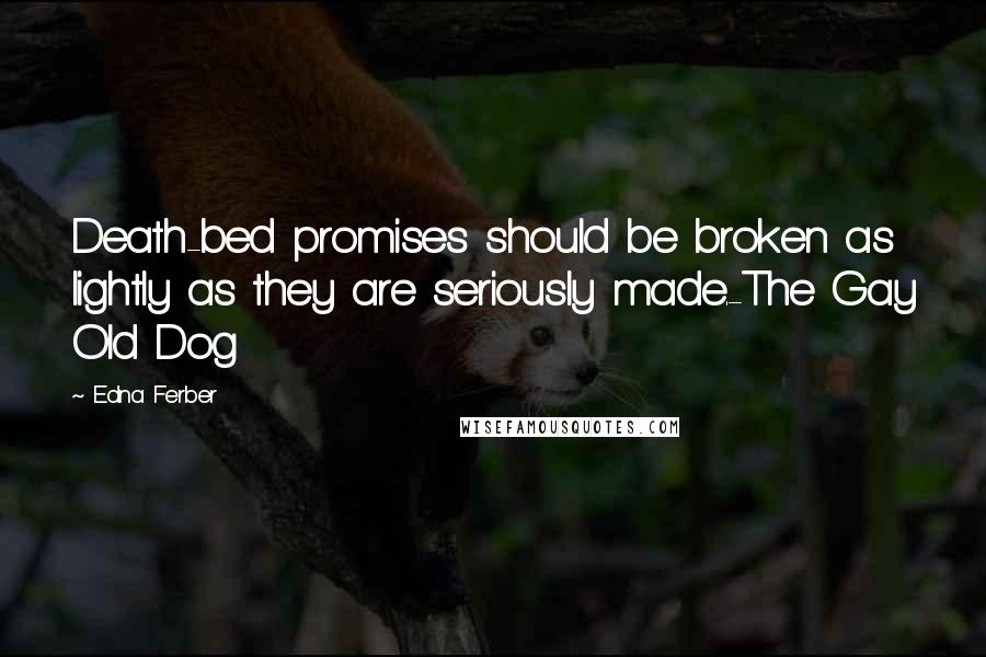 Edna Ferber Quotes: Death-bed promises should be broken as lightly as they are seriously made.-The Gay Old Dog