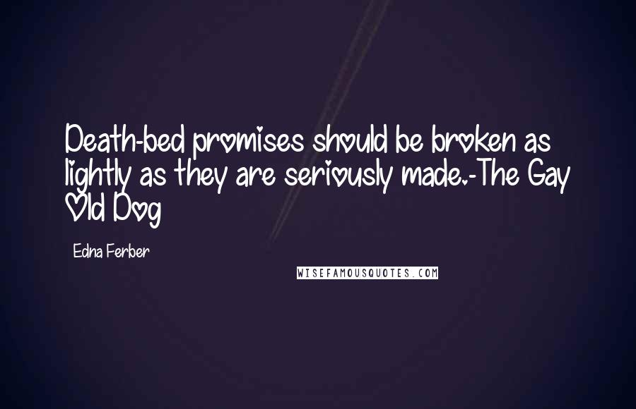 Edna Ferber Quotes: Death-bed promises should be broken as lightly as they are seriously made.-The Gay Old Dog