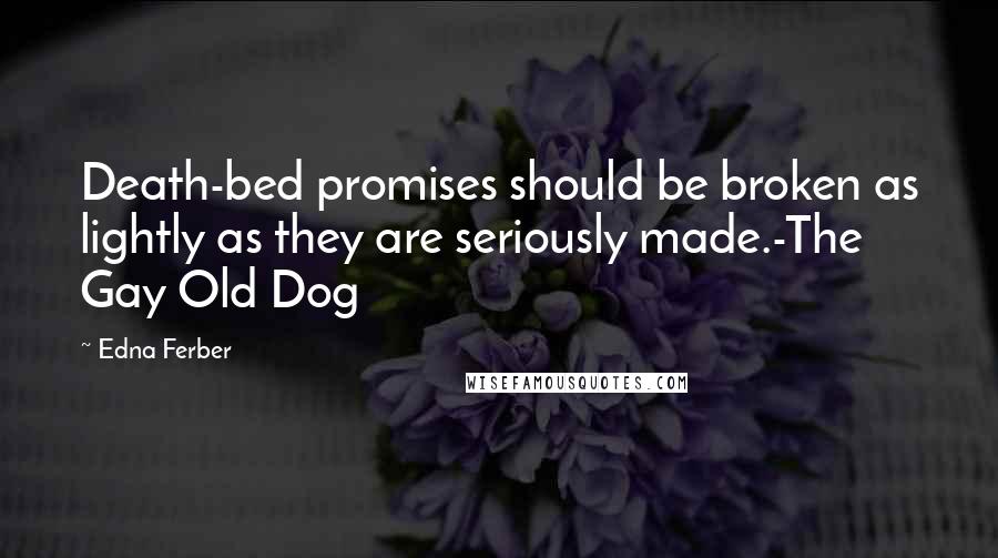 Edna Ferber Quotes: Death-bed promises should be broken as lightly as they are seriously made.-The Gay Old Dog