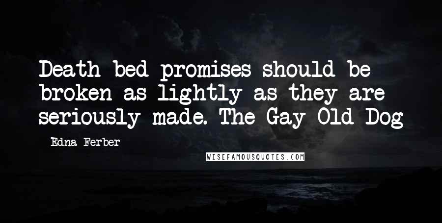 Edna Ferber Quotes: Death-bed promises should be broken as lightly as they are seriously made.-The Gay Old Dog