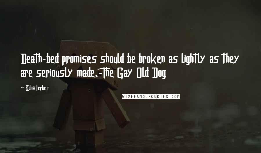 Edna Ferber Quotes: Death-bed promises should be broken as lightly as they are seriously made.-The Gay Old Dog