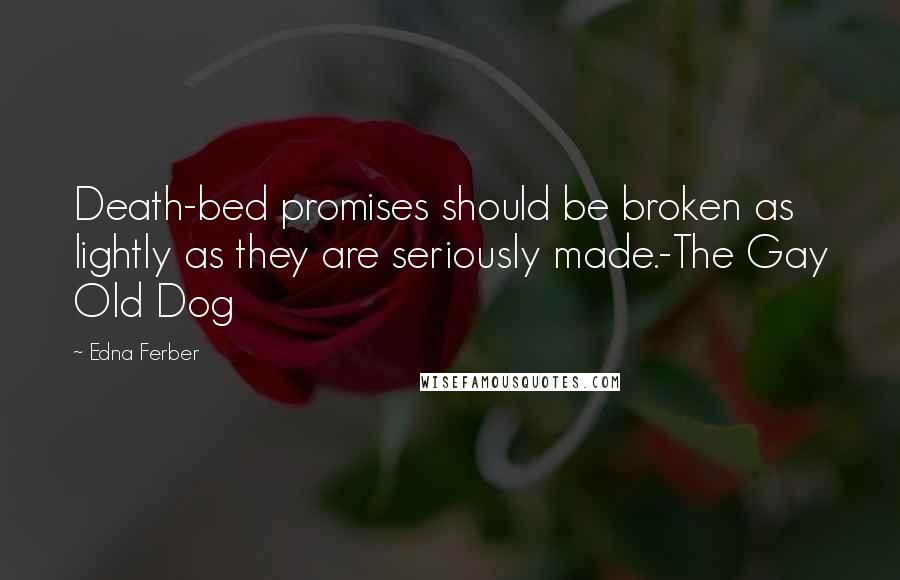 Edna Ferber Quotes: Death-bed promises should be broken as lightly as they are seriously made.-The Gay Old Dog