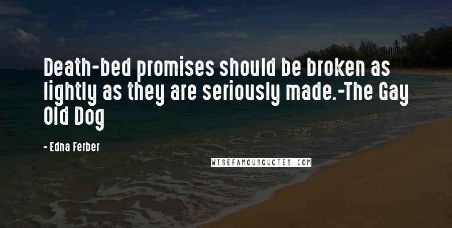 Edna Ferber Quotes: Death-bed promises should be broken as lightly as they are seriously made.-The Gay Old Dog