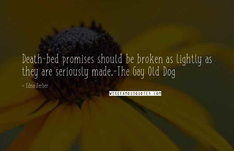 Edna Ferber Quotes: Death-bed promises should be broken as lightly as they are seriously made.-The Gay Old Dog