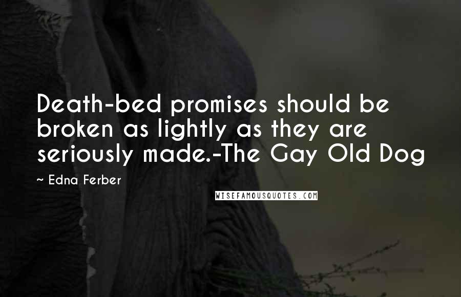 Edna Ferber Quotes: Death-bed promises should be broken as lightly as they are seriously made.-The Gay Old Dog