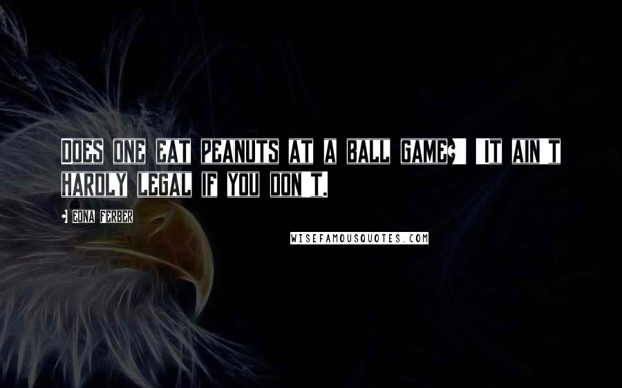 Edna Ferber Quotes: Does one eat peanuts at a ball game?' 'It ain't hardly legal if you don't.