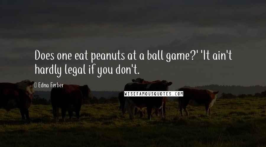 Edna Ferber Quotes: Does one eat peanuts at a ball game?' 'It ain't hardly legal if you don't.