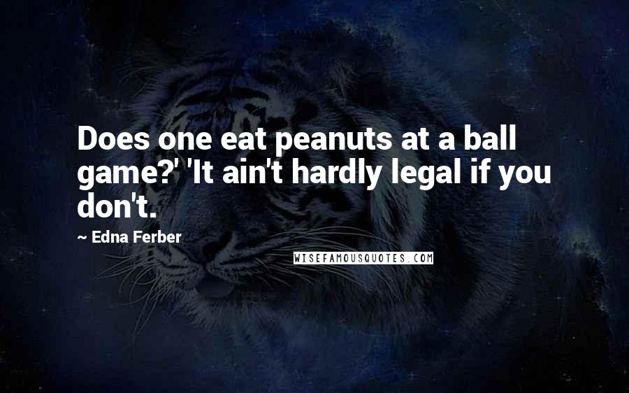 Edna Ferber Quotes: Does one eat peanuts at a ball game?' 'It ain't hardly legal if you don't.