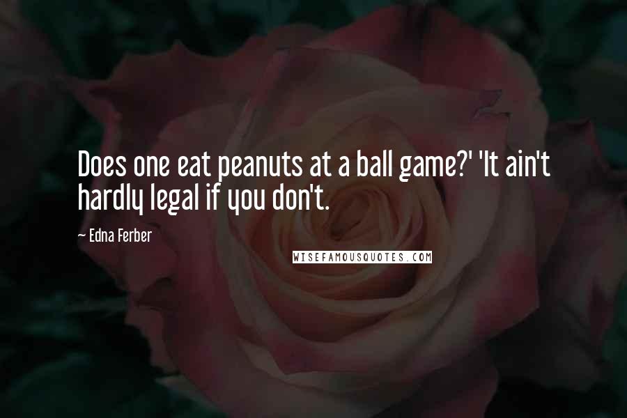 Edna Ferber Quotes: Does one eat peanuts at a ball game?' 'It ain't hardly legal if you don't.