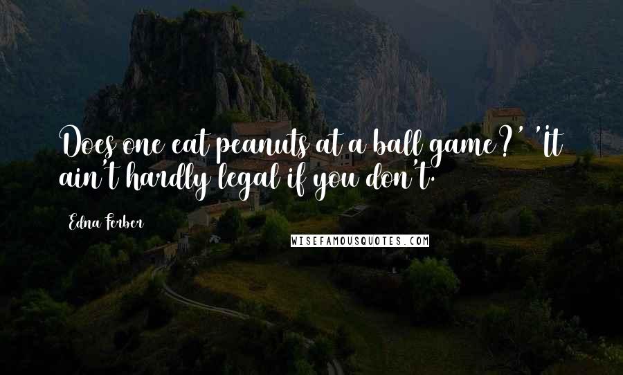 Edna Ferber Quotes: Does one eat peanuts at a ball game?' 'It ain't hardly legal if you don't.