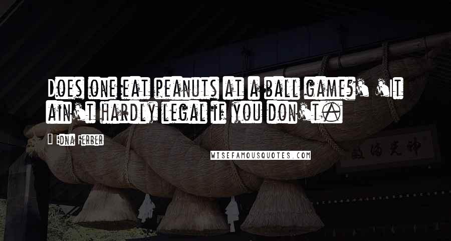 Edna Ferber Quotes: Does one eat peanuts at a ball game?' 'It ain't hardly legal if you don't.