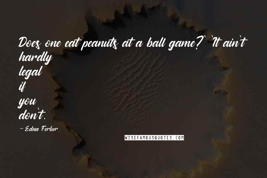 Edna Ferber Quotes: Does one eat peanuts at a ball game?' 'It ain't hardly legal if you don't.