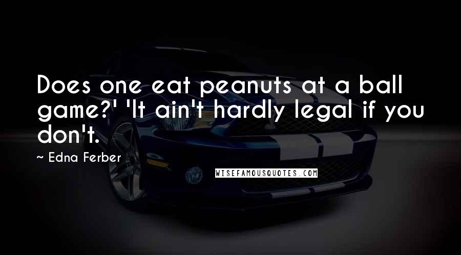 Edna Ferber Quotes: Does one eat peanuts at a ball game?' 'It ain't hardly legal if you don't.