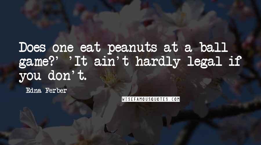 Edna Ferber Quotes: Does one eat peanuts at a ball game?' 'It ain't hardly legal if you don't.