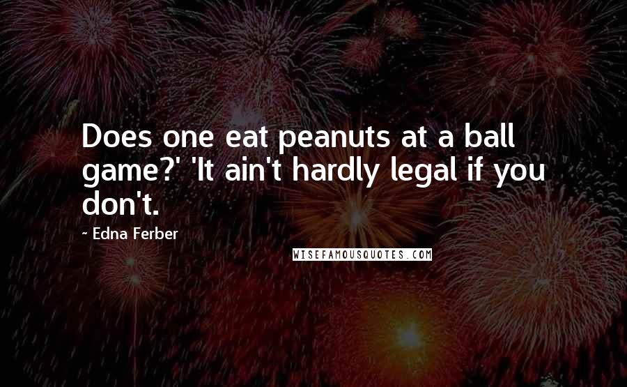 Edna Ferber Quotes: Does one eat peanuts at a ball game?' 'It ain't hardly legal if you don't.