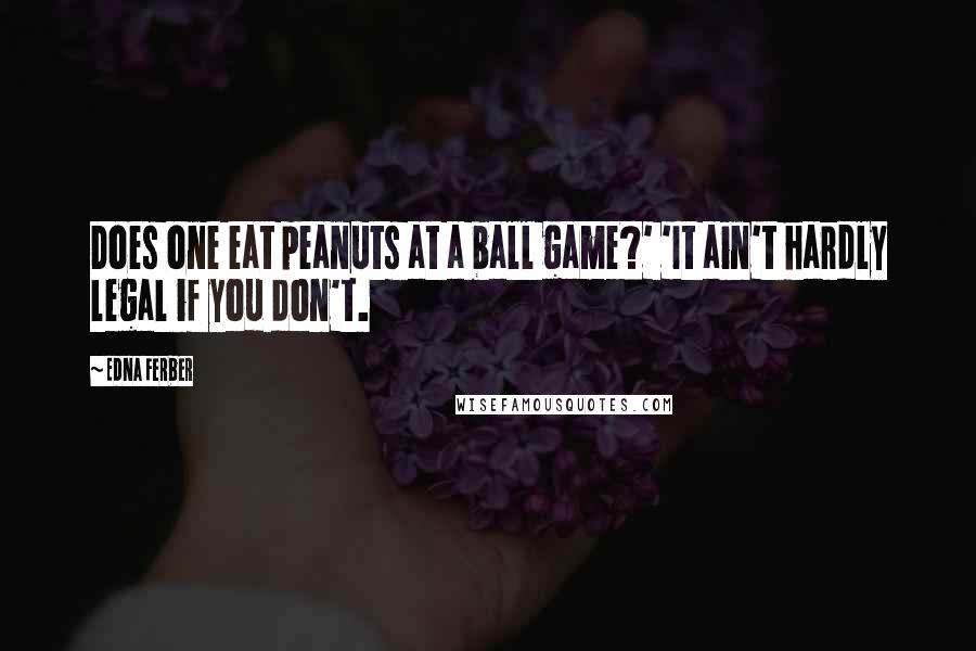 Edna Ferber Quotes: Does one eat peanuts at a ball game?' 'It ain't hardly legal if you don't.