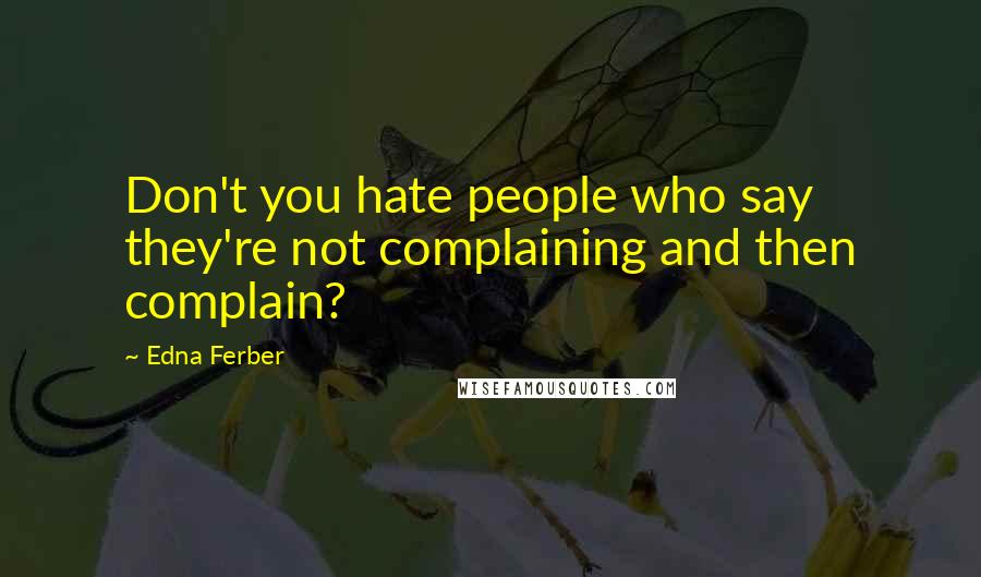 Edna Ferber Quotes: Don't you hate people who say they're not complaining and then complain?