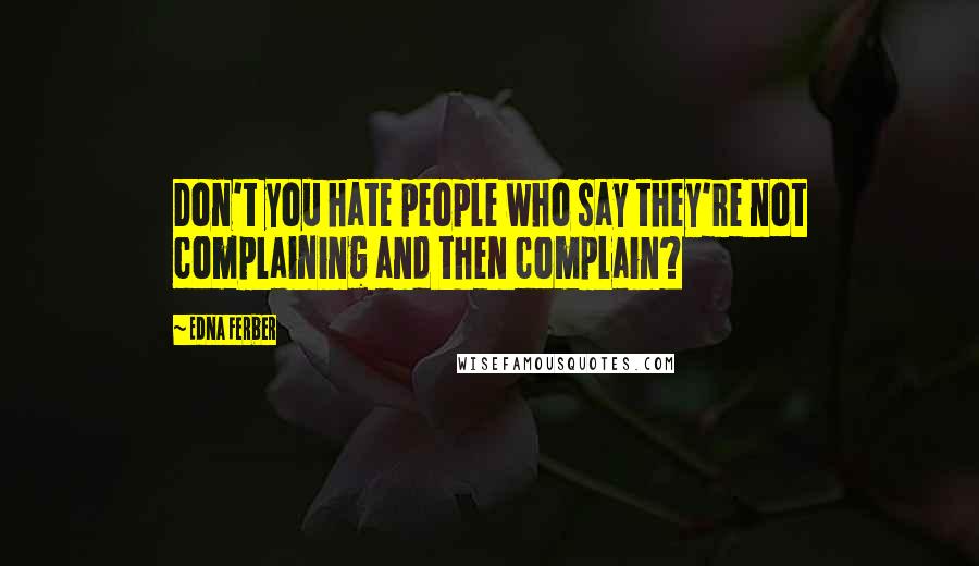 Edna Ferber Quotes: Don't you hate people who say they're not complaining and then complain?