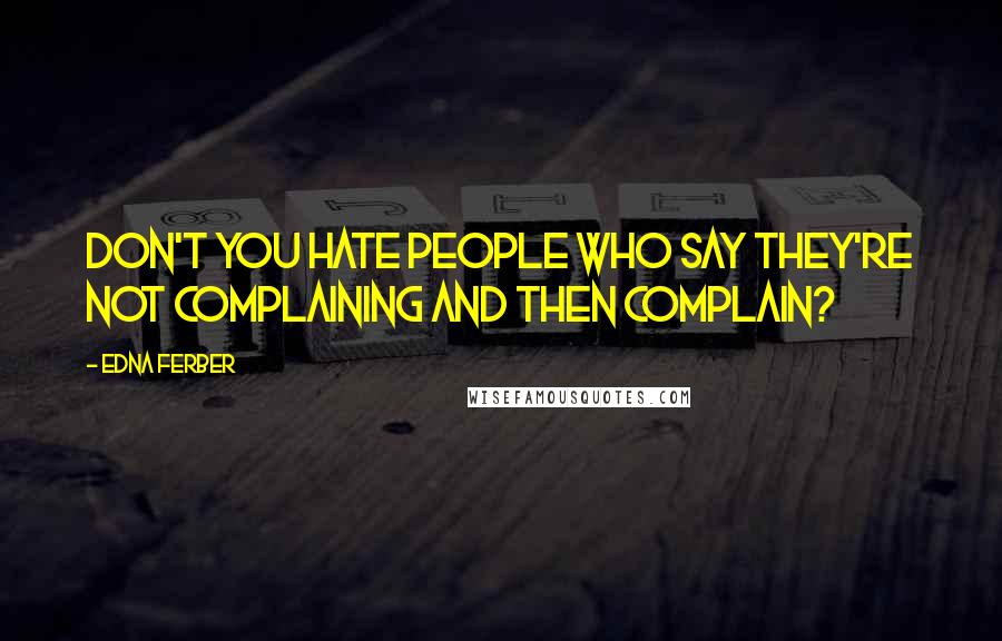 Edna Ferber Quotes: Don't you hate people who say they're not complaining and then complain?