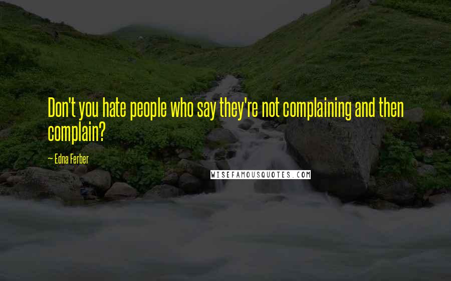 Edna Ferber Quotes: Don't you hate people who say they're not complaining and then complain?