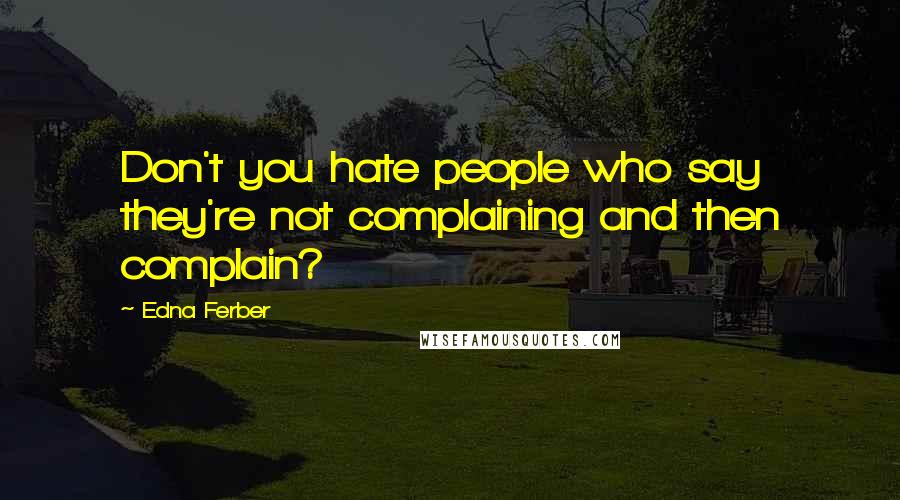 Edna Ferber Quotes: Don't you hate people who say they're not complaining and then complain?