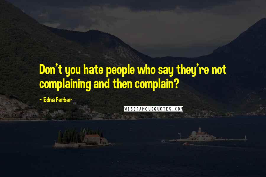 Edna Ferber Quotes: Don't you hate people who say they're not complaining and then complain?