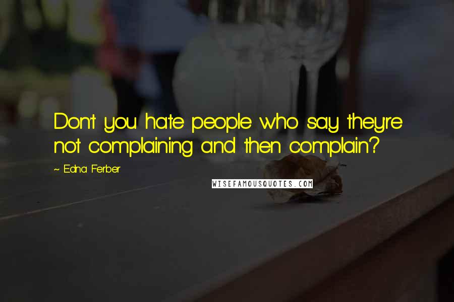 Edna Ferber Quotes: Don't you hate people who say they're not complaining and then complain?