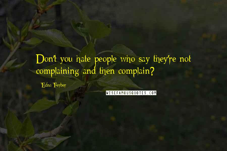 Edna Ferber Quotes: Don't you hate people who say they're not complaining and then complain?