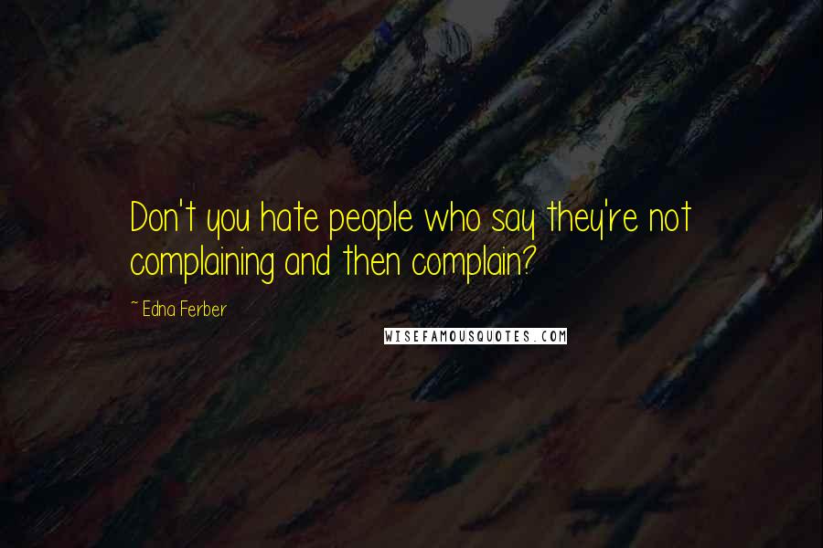 Edna Ferber Quotes: Don't you hate people who say they're not complaining and then complain?