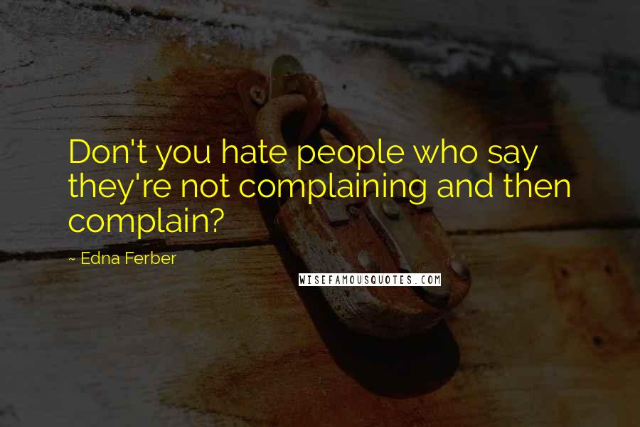 Edna Ferber Quotes: Don't you hate people who say they're not complaining and then complain?