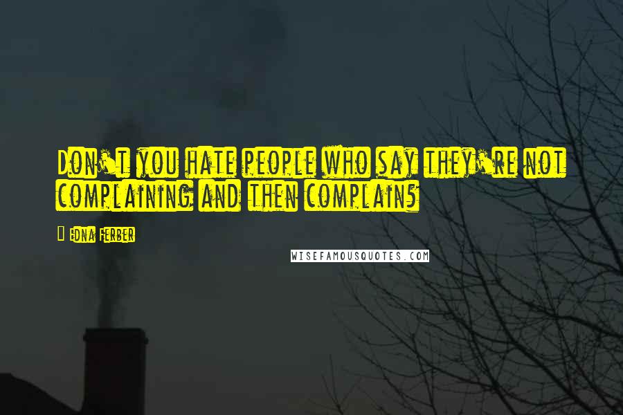 Edna Ferber Quotes: Don't you hate people who say they're not complaining and then complain?