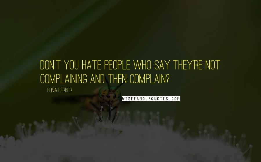 Edna Ferber Quotes: Don't you hate people who say they're not complaining and then complain?