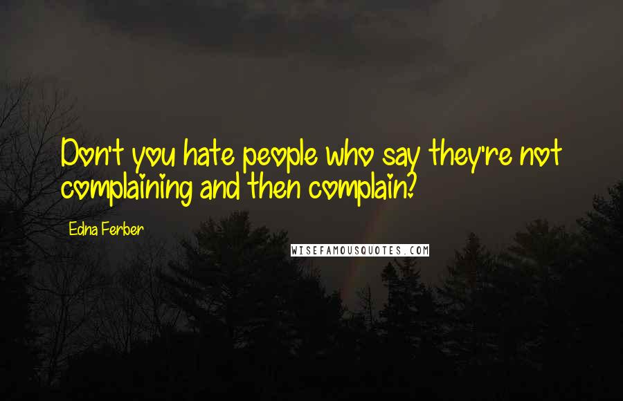 Edna Ferber Quotes: Don't you hate people who say they're not complaining and then complain?