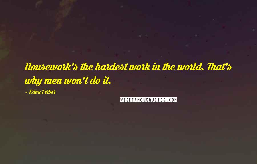 Edna Ferber Quotes: Housework's the hardest work in the world. That's why men won't do it.