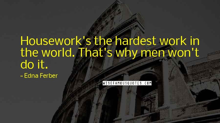 Edna Ferber Quotes: Housework's the hardest work in the world. That's why men won't do it.