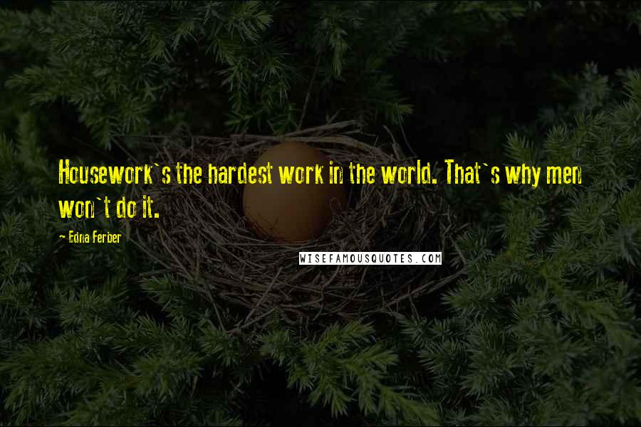 Edna Ferber Quotes: Housework's the hardest work in the world. That's why men won't do it.