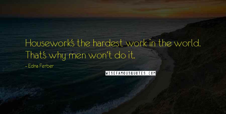 Edna Ferber Quotes: Housework's the hardest work in the world. That's why men won't do it.