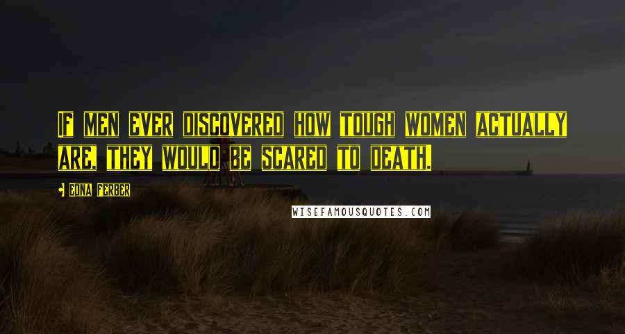 Edna Ferber Quotes: If men ever discovered how tough women actually are, they would be scared to death.