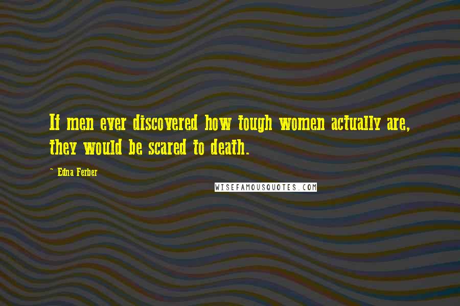 Edna Ferber Quotes: If men ever discovered how tough women actually are, they would be scared to death.