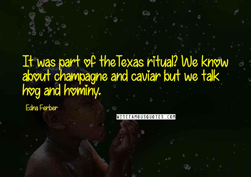 Edna Ferber Quotes: It was part of theTexas ritual? We know about champagne and caviar but we talk hog and hominy.