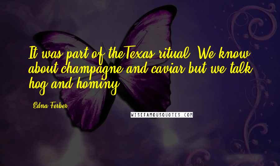 Edna Ferber Quotes: It was part of theTexas ritual? We know about champagne and caviar but we talk hog and hominy.