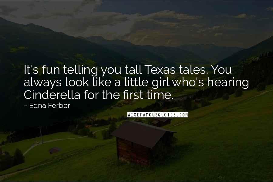 Edna Ferber Quotes: It's fun telling you tall Texas tales. You always look like a little girl who's hearing Cinderella for the first time.