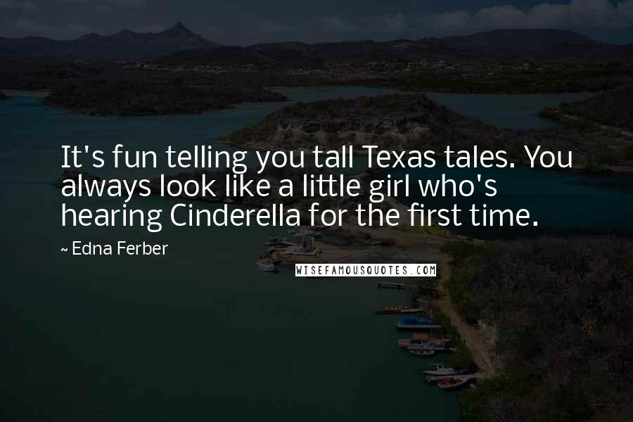 Edna Ferber Quotes: It's fun telling you tall Texas tales. You always look like a little girl who's hearing Cinderella for the first time.