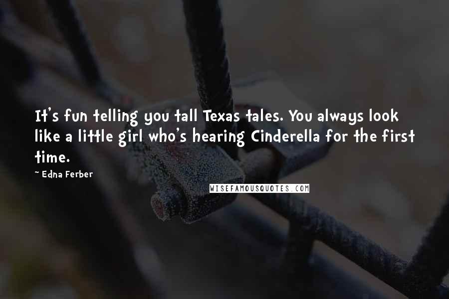 Edna Ferber Quotes: It's fun telling you tall Texas tales. You always look like a little girl who's hearing Cinderella for the first time.