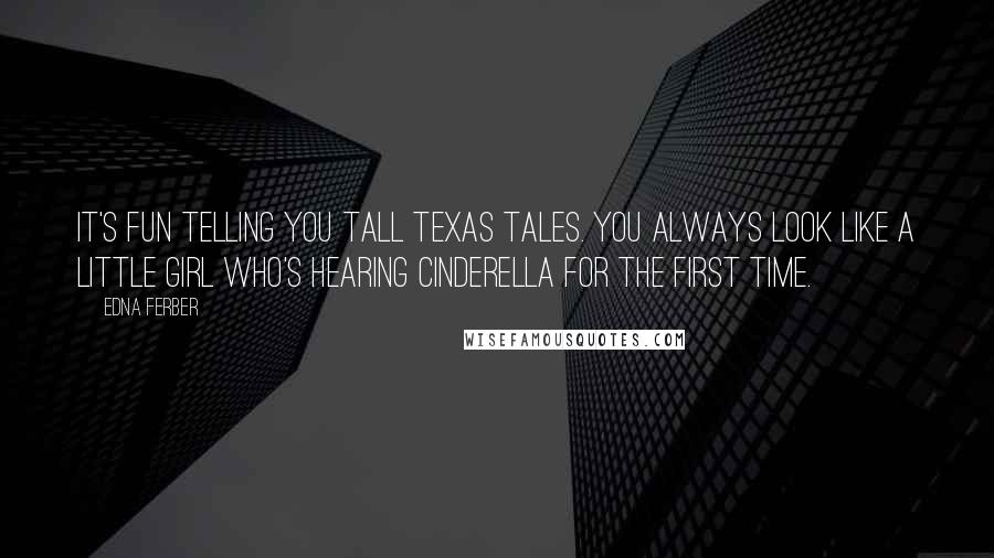 Edna Ferber Quotes: It's fun telling you tall Texas tales. You always look like a little girl who's hearing Cinderella for the first time.