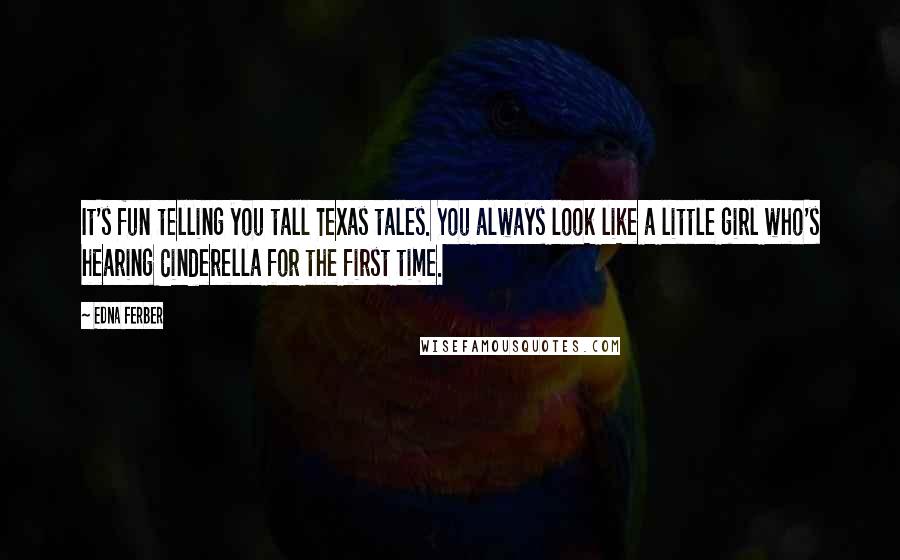 Edna Ferber Quotes: It's fun telling you tall Texas tales. You always look like a little girl who's hearing Cinderella for the first time.