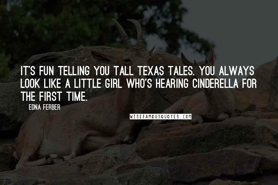 Edna Ferber Quotes: It's fun telling you tall Texas tales. You always look like a little girl who's hearing Cinderella for the first time.