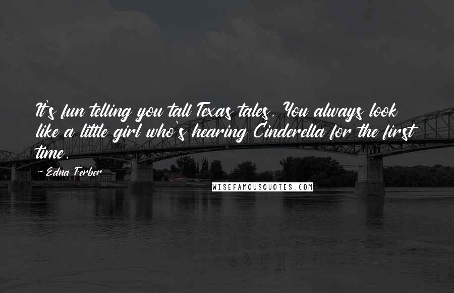 Edna Ferber Quotes: It's fun telling you tall Texas tales. You always look like a little girl who's hearing Cinderella for the first time.