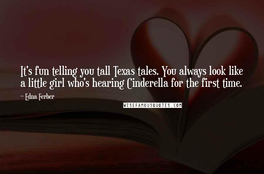 Edna Ferber Quotes: It's fun telling you tall Texas tales. You always look like a little girl who's hearing Cinderella for the first time.