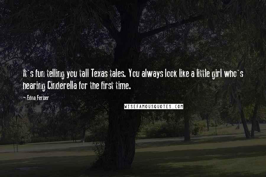 Edna Ferber Quotes: It's fun telling you tall Texas tales. You always look like a little girl who's hearing Cinderella for the first time.